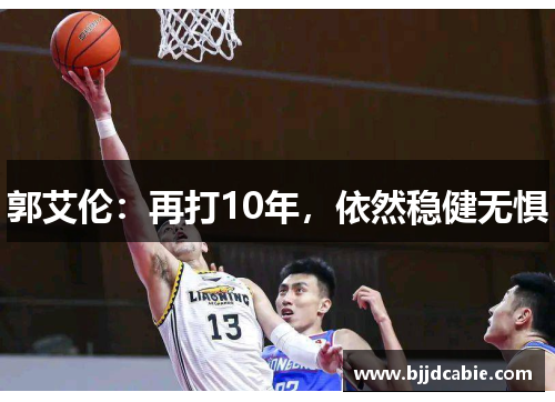 郭艾伦：再打10年，依然稳健无惧