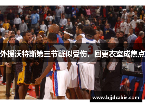 外援沃特斯第三节疑似受伤，回更衣室成焦点