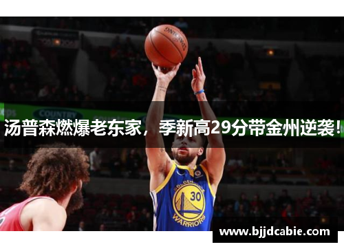 汤普森燃爆老东家，季新高29分带金州逆袭！